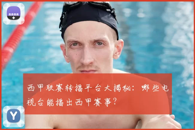 西甲联赛转播平台大揭秘：哪些电视台能播出西甲赛事？