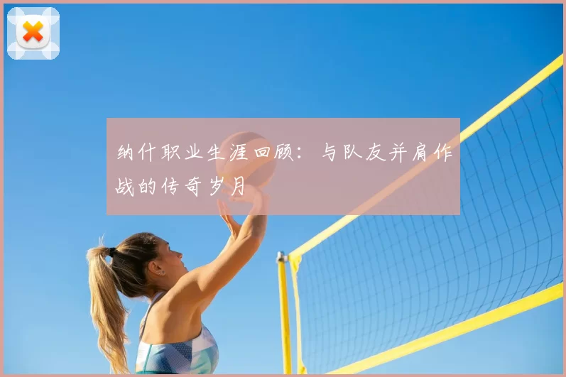 纳什职业生涯回顾：与队友并肩作战的传奇岁月