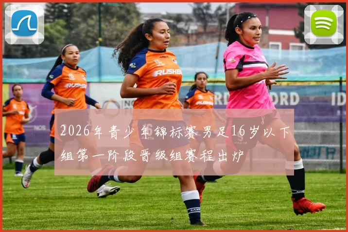 2026年青少年锦标赛男足16岁以下组第一阶段晋级组赛程出炉