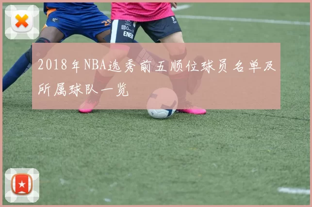 2018年NBA选秀前五顺位球员名单及所属球队一览