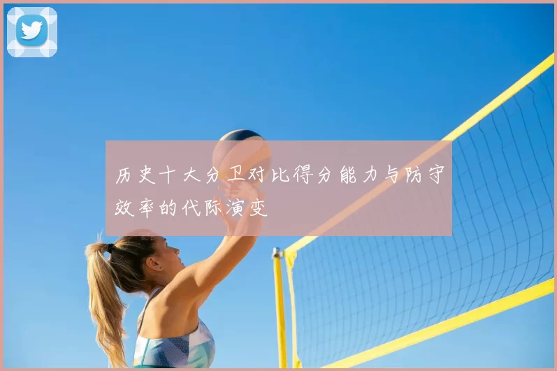 历史十大分卫对比得分能力与防守效率的代际演变