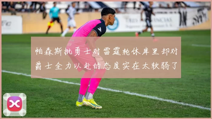 帕森斯批勇士对雷霆轮休库里却对爵士全力以赴的态度实在太软弱了