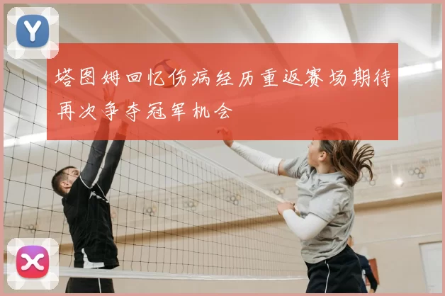 塔图姆回忆伤病经历重返赛场期待再次争夺冠军机会