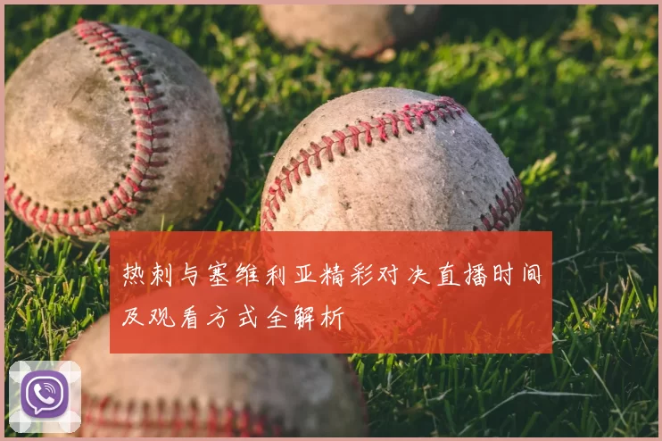 热刺与塞维利亚精彩对决直播时间及观看方式全解析