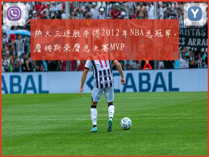 热火三连胜夺得2012年NBA总冠军，詹姆斯荣膺总决赛MVP