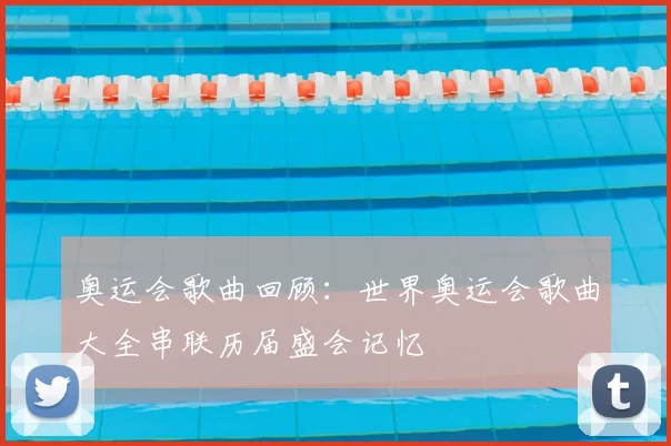 奥运会歌曲回顾:世界奥运会歌曲大全串联历届盛会记忆