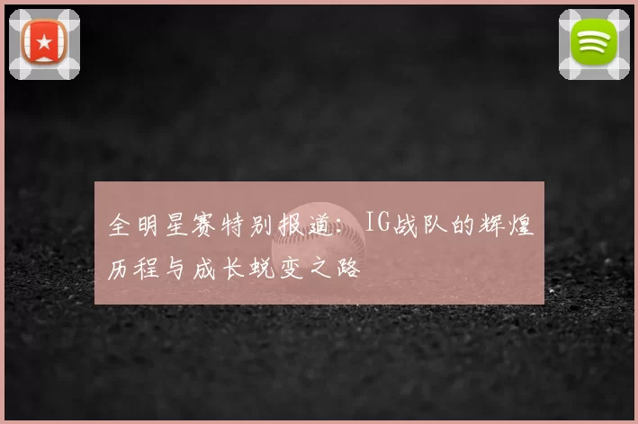 全明星赛特别报道：IG战队的辉煌历程与成长蜕变之路