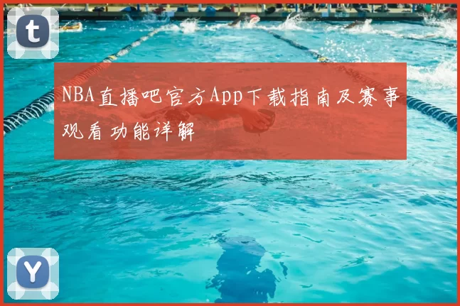 NBA直播吧官方App下载指南及赛事观看功能详解