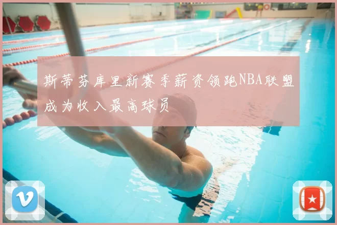 斯蒂芬库里新赛季薪资领跑NBA联盟成为收入最高球员