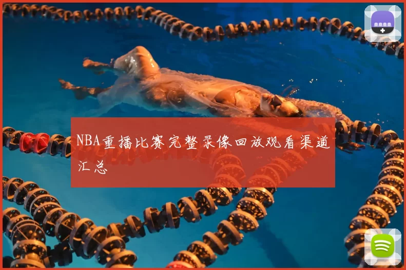 NBA重播比赛完整录像回放观看渠道汇总
