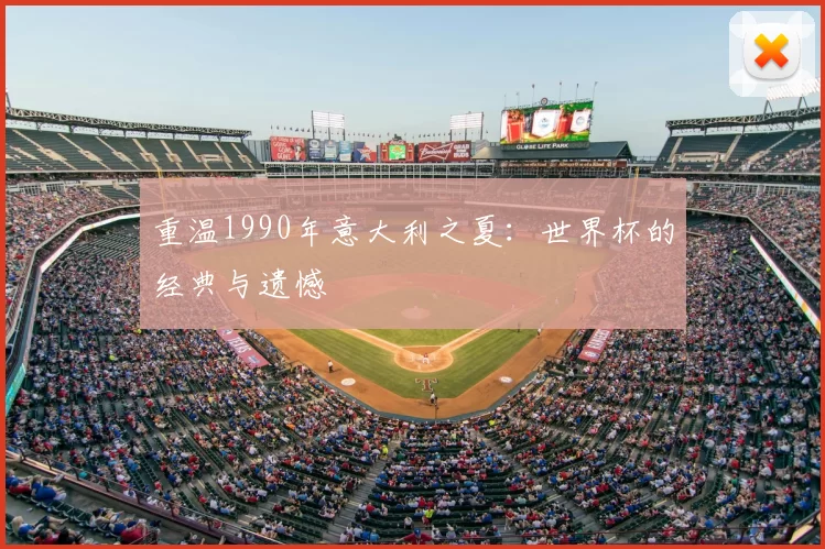 重温1990年意大利之夏：世界杯的经典与遗憾