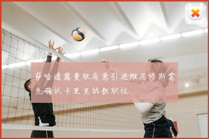 萨哈透露曼联有意引进维尼修斯需先确认卡里克执教职位