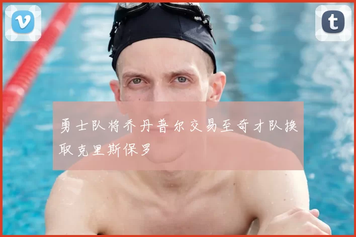 勇士队将乔丹普尔交易至奇才队换取克里斯保罗