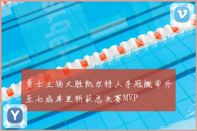 勇士主场大胜凯尔特人夺冠概率升至七成库里斩获总决赛MVP