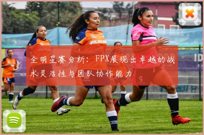 全明星赛分析：FPX展现出卓越的战术灵活性与团队协作能力