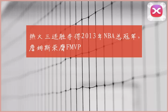 热火三连胜夺得2013年NBA总冠军，詹姆斯荣膺FMVP