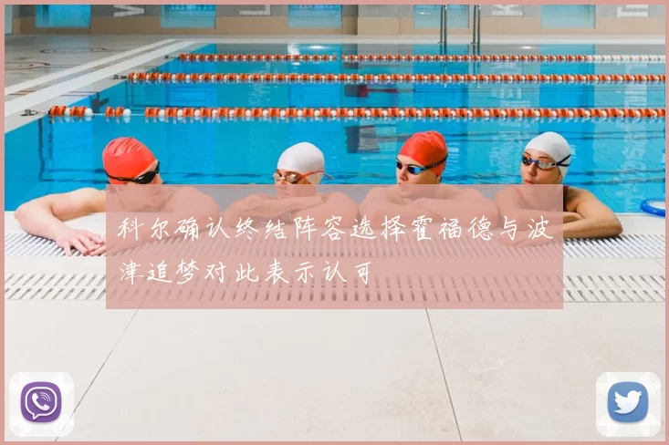 科尔确认终结阵容选择霍福德与波津追梦对此表示认可