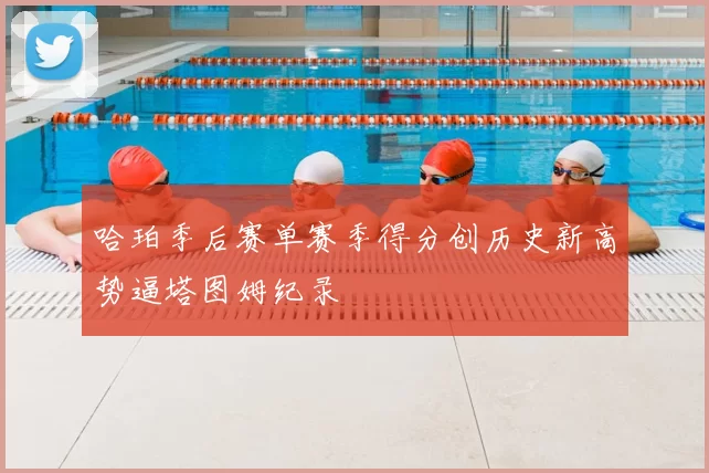 哈珀季后赛单赛季得分创历史新高势逼塔图姆纪录