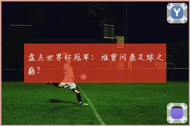盘点世界杯冠军:谁曾问鼎足球之巅?