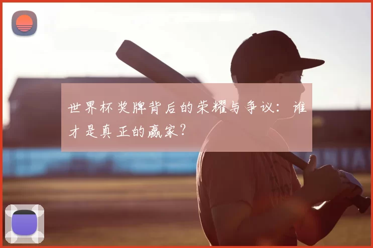世界杯奖牌背后的荣耀与争议:谁才是真正的赢家?