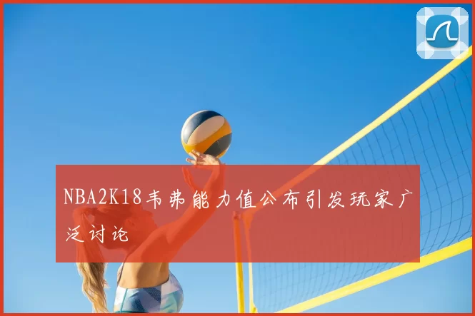 NBA2K18韦弗能力值公布引发玩家广泛讨论