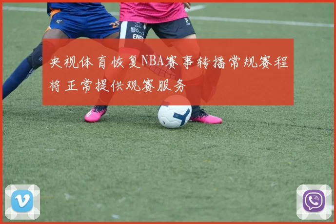 央视体育恢复NBA赛事转播常规赛程将正常提供观赛服务