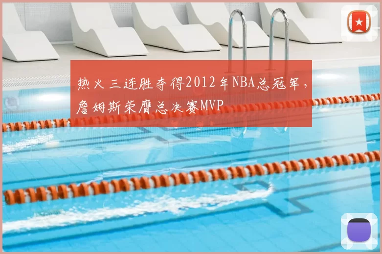 热火三连胜夺得2012年NBA总冠军，詹姆斯荣膺总决赛MVP