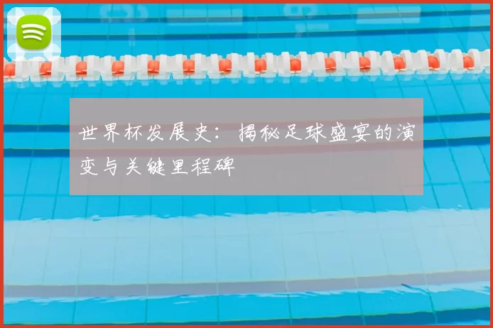世界杯发展史:揭秘足球盛宴的演变与关键里程碑