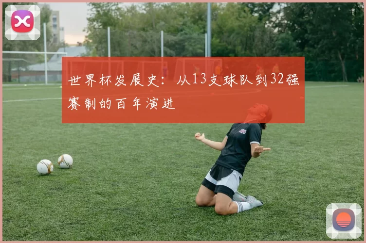 世界杯发展史:从13支球队到32强赛制的百年演进
