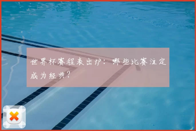 世界杯赛程表出炉:哪些比赛注定成为经典?
