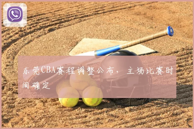 东莞CBA赛程调整公布,主场比赛时间确定