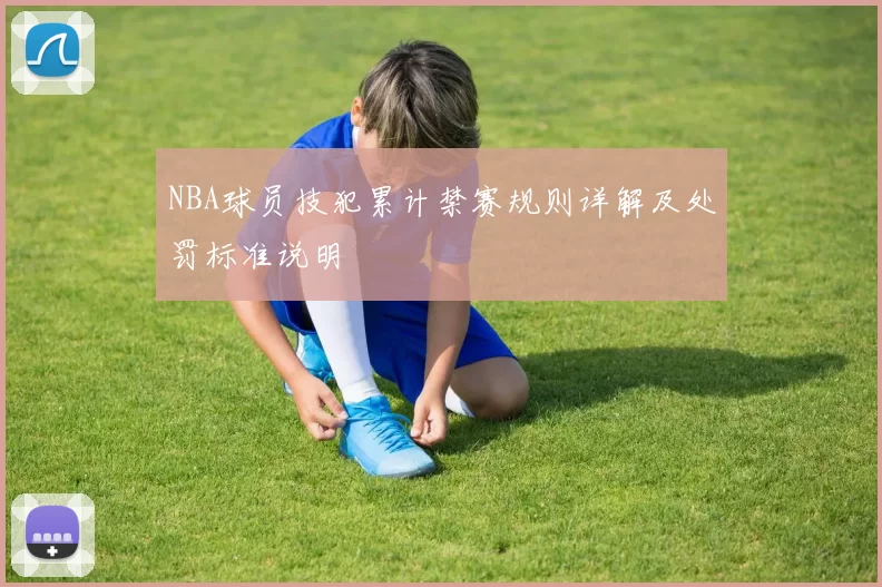 NBA球员技犯累计禁赛规则详解及处罚标准说明