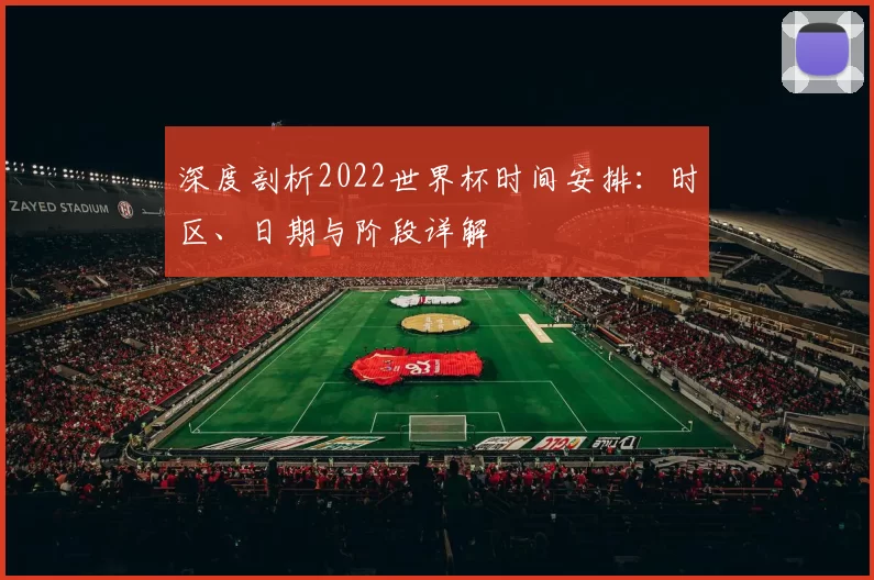 深度剖析2022世界杯时间安排:时区、日期与阶段详解