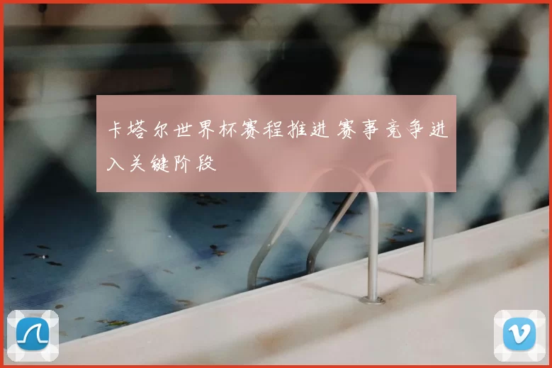 卡塔尔世界杯赛程推进 赛事竞争进入关键阶段