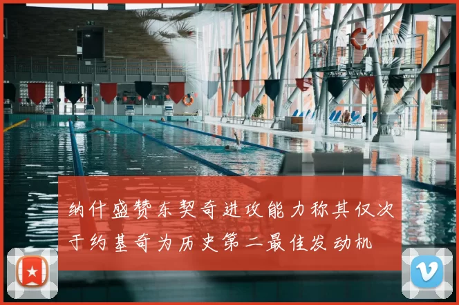 纳什盛赞东契奇进攻能力称其仅次于约基奇为历史第二最佳发动机