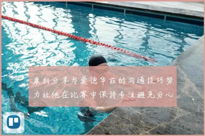 康利分享与爱德华兹的沟通技巧努力让他在比赛中保持专注避免分心