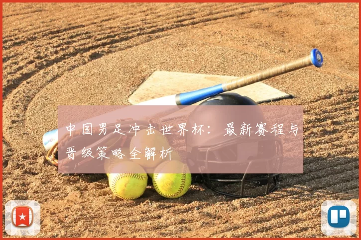 中国男足冲击世界杯：最新赛程与晋级策略全解析
