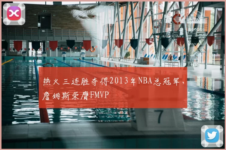 热火三连胜夺得2013年NBA总冠军，詹姆斯荣膺FMVP