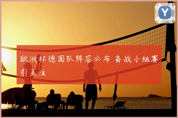欧洲杯德国队阵容公布 备战小组赛引关注
