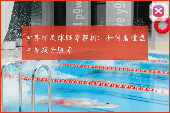 世界杯足球赔率解析:如何看懂盘口与提升胜率