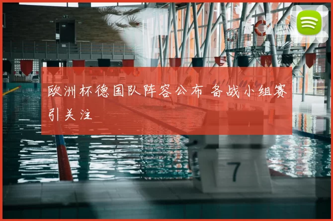 欧洲杯德国队阵容公布 备战小组赛引关注