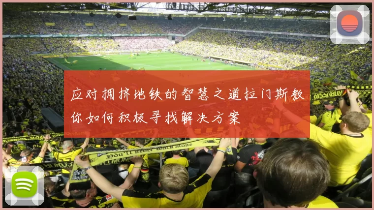 应对拥挤地铁的智慧之道拉门斯教你如何积极寻找解决方案