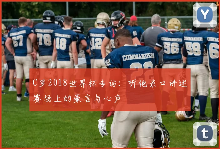 C罗2018世界杯专访:听他亲口讲述赛场上的豪言与心声