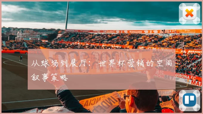 从球场到展厅:世界杯营销的空间叙事策略