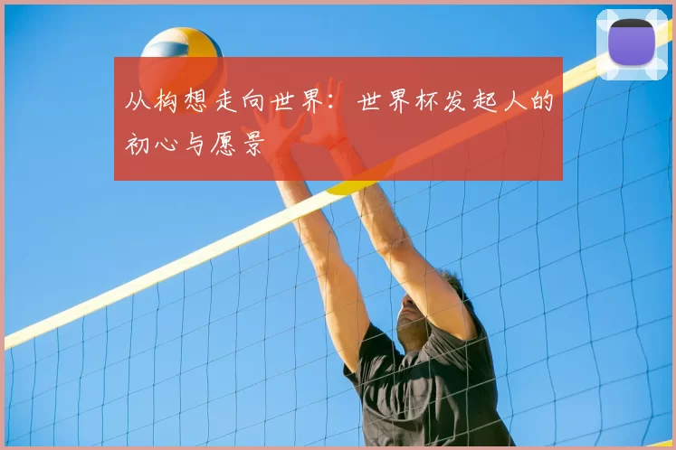 从构想走向世界:世界杯发起人的初心与愿景