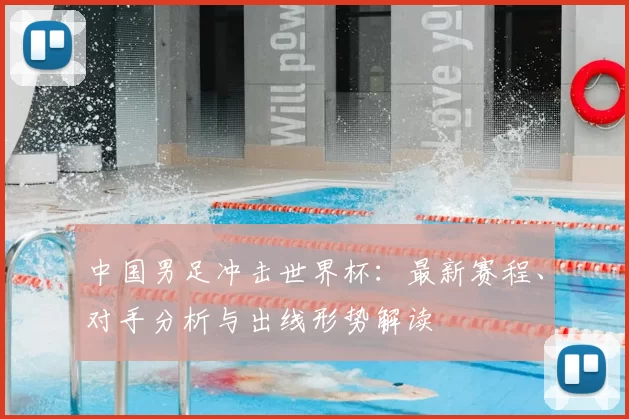 中国男足冲击世界杯：最新赛程、对手分析与出线形势解读