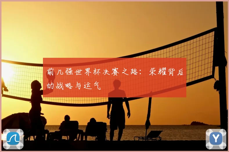 前几强世界杯决赛之路：荣耀背后的战略与运气
