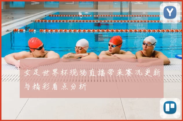 女足世界杯现场直播带来赛况更新与精彩看点分析