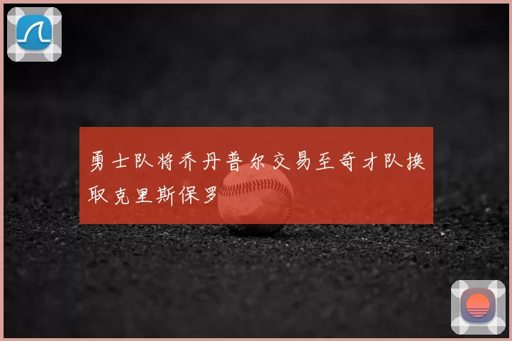 勇士队将乔丹普尔交易至奇才队换取克里斯保罗