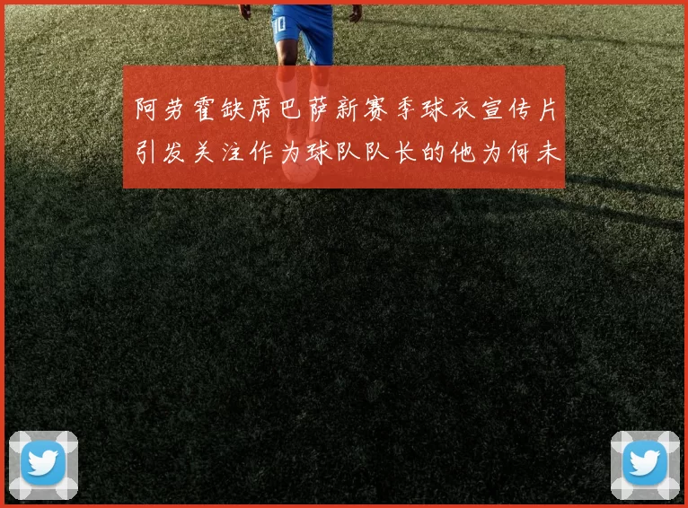 阿劳霍缺席巴萨新赛季球衣宣传片引发关注作为球队队长的他为何未现身